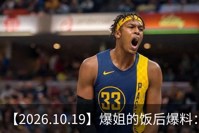 【2026.10.19】爆姐的饭后爆料：生命不止，爆料不息！
